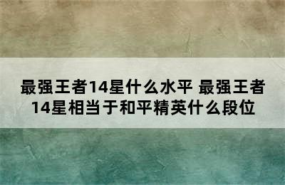 最强王者14星什么水平 最强王者14星相当于和平精英什么段位